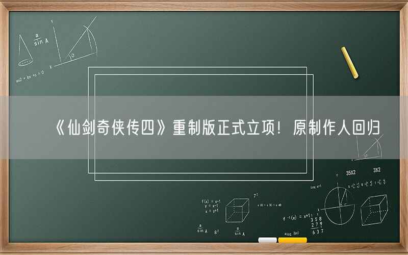 《仙剑奇侠传四》重制版正式立项！原制作人回归