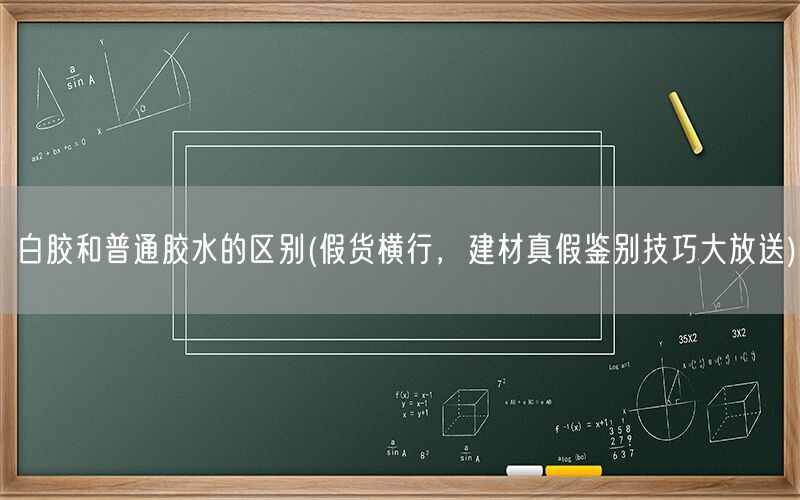 白胶和普通胶水的区别(假货横行，建材真假鉴别技巧大放送)(图1)