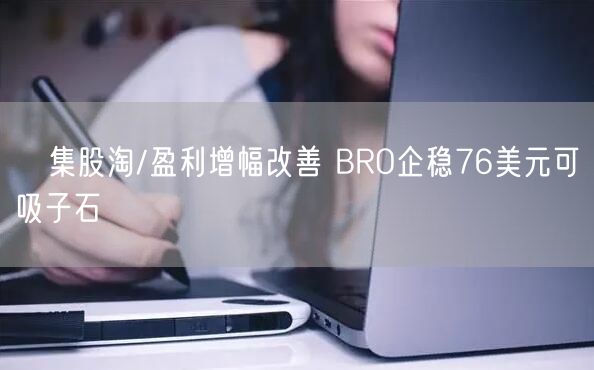 ﻿集股淘/盈利增幅改善 BRO企稳76美元可吸子石(图1)