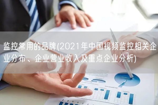 监控常用的品牌(2021年中国视频监控相关企业分布、企业营业收入及重点企业分析)(图1)