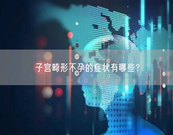 子宫畸形不孕的症状有哪些？