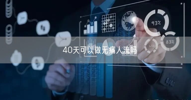 ​40天可以做无痛人流吗