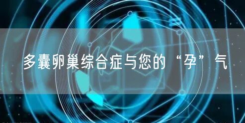 多囊卵巢综合症与您的“孕”气