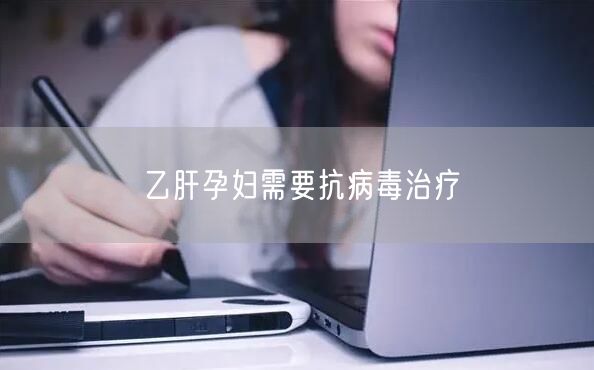 乙肝孕妇需要抗病毒治疗