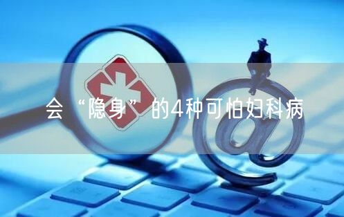 会“隐身”的4种可怕妇科病