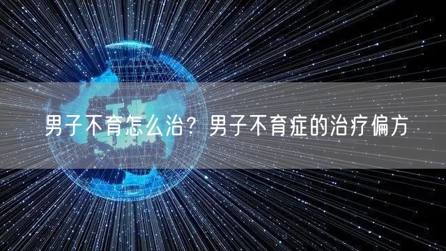 男子不育怎么治？男子不育症的治疗偏方