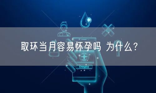 取环当月容易怀孕吗 为什么？