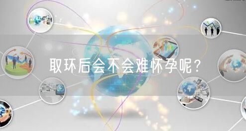 取环后会不会难怀孕呢？