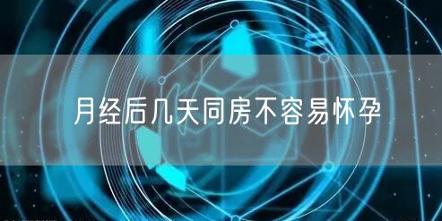 月经后几天同房不容易怀孕