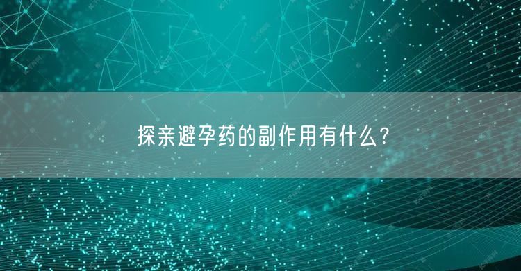 探亲避孕药的副作用有什么？