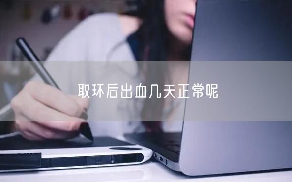 取环后出血几天正常呢