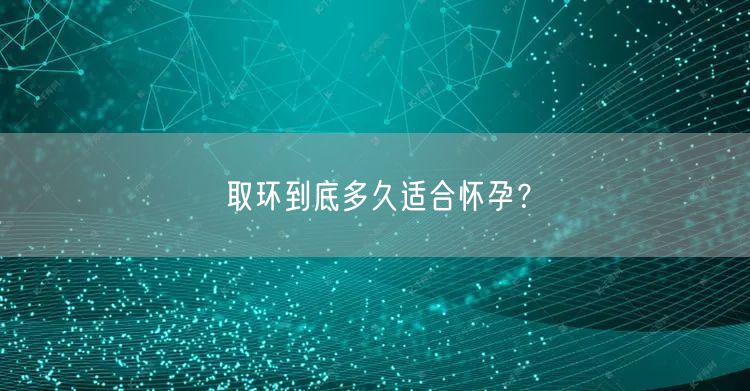 取环到底多久适合怀孕？