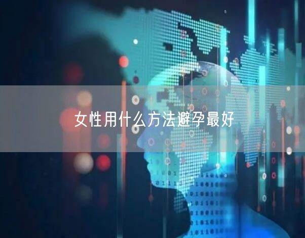 女性用什么方法避孕最好