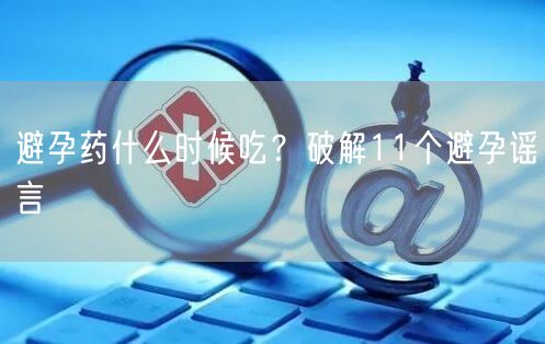 避孕药什么时候吃？破解11个避孕谣言