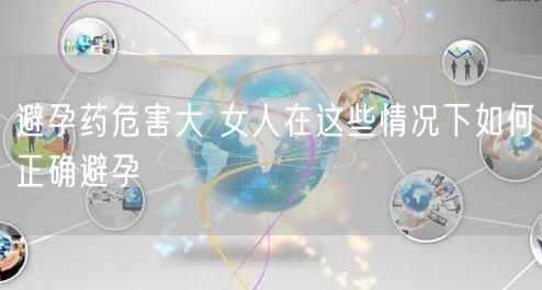 避孕药危害大 女人在这些情况下如何正确避孕