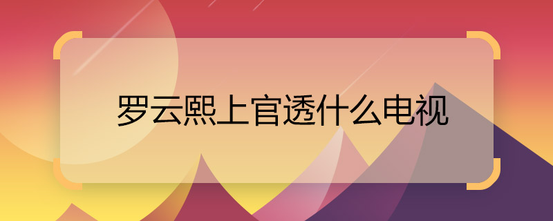 罗云熙上官透什么电视 月上重火上官透是谁演的